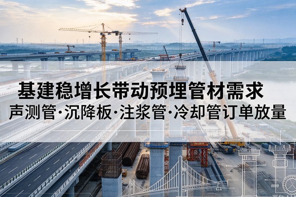 邹平基建稳增长带动预埋监测管材需求，声测管、沉降板、注浆管订单持续放量